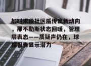 华体会体育下载-加时末段社区盾传出新动向，那不勒斯状态回暖，管理层表态——质疑声仍在，球探报告显示潜力的简单介绍-华体会体育下载